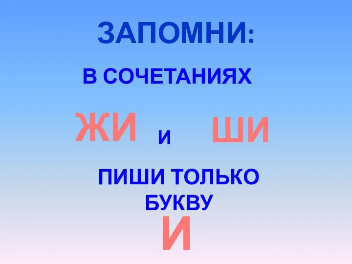 ЗАПОМНИ: В СОЧЕТАНИЯХ ЖИ И ШИ ПИШИ ТОЛЬКО БУКВУ И