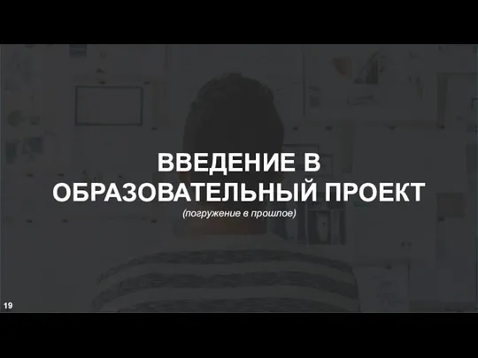 ВВЕДЕНИЕ В ОБРАЗОВАТЕЛЬНЫЙ ПРОЕКТ (погружение в прошлое) 19