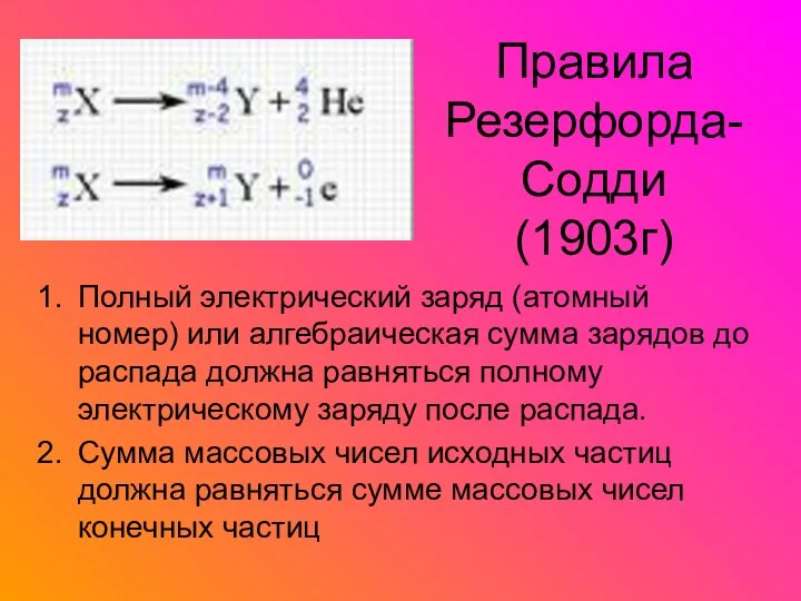 Правила Резерфорда-Содди (1903г) Полный электрический заряд (атомный номер) или алгебраическая сумма зарядов