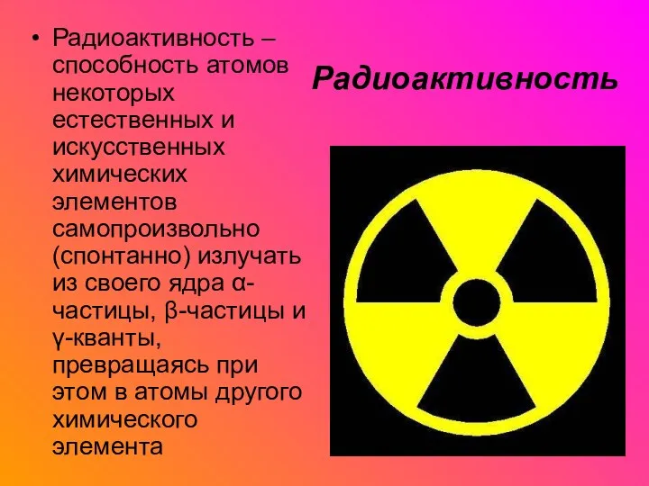 Радиоактивность Радиоактивность – способность атомов некоторых естественных и искусственных химических элементов самопроизвольно