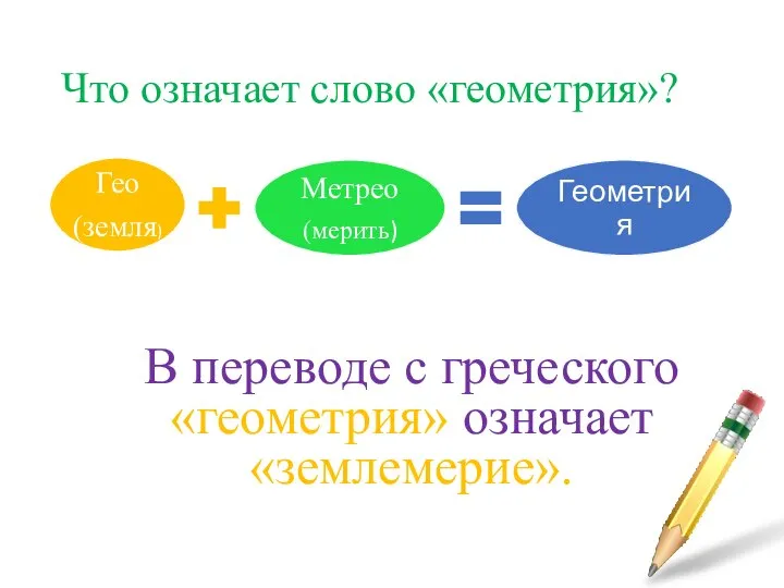 Что означает слово «геометрия»? В переводе с греческого «геометрия» означает «землемерие».