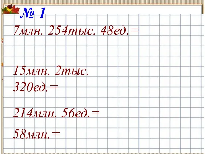 № 1 7млн. 254тыс. 48ед.= 15млн. 2тыс. 320ед.= 214млн. 56ед.= 58млн.=