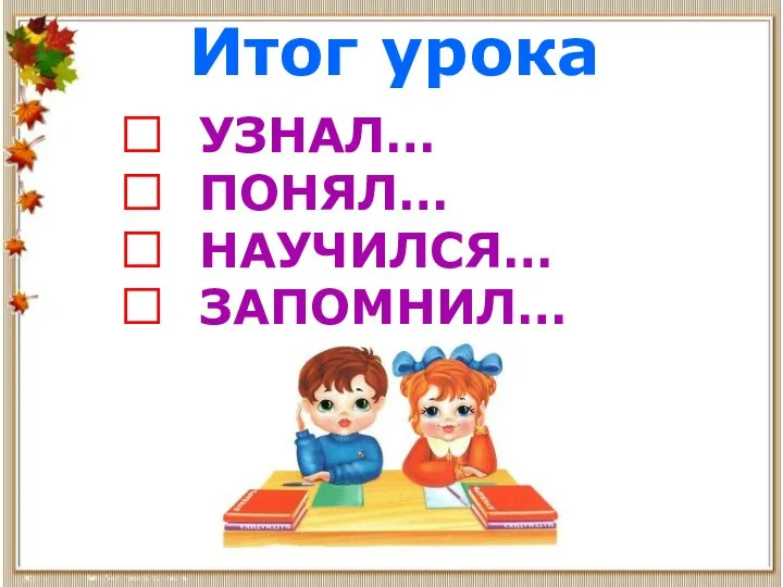 Итог урока ? УЗНАЛ… ? ПОНЯЛ… ? НАУЧИЛСЯ… ? ЗАПОМНИЛ…