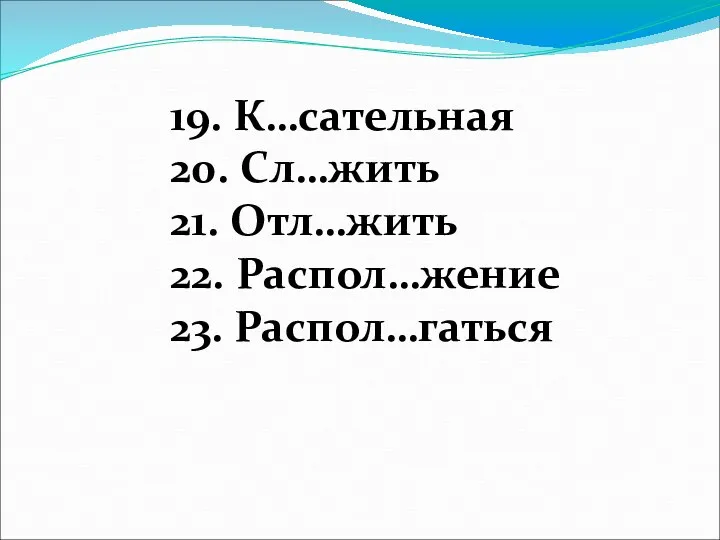 19. К…сательная 20. Сл…жить 21. Отл…жить 22. Распол…жение 23. Распол…гаться