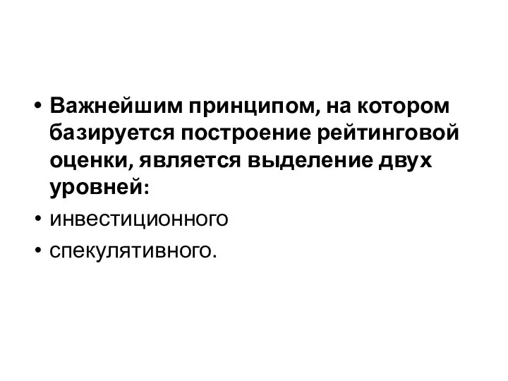 Важнейшим принципом, на котором базируется построение рейтинговой оценки, является выделение двух уровней: инвестиционного спекулятивного.