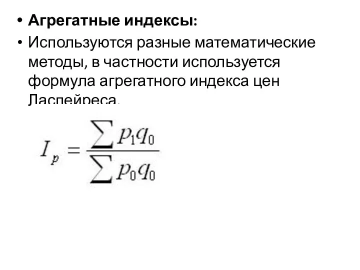 Агрегатные индексы: Используются разные математические методы, в частности используется формула агрегатного индекса цен Ласпейреса.