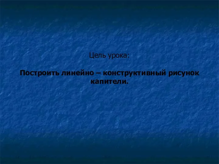 Цель урока: Построить линейно – конструктивный рисунок капители.