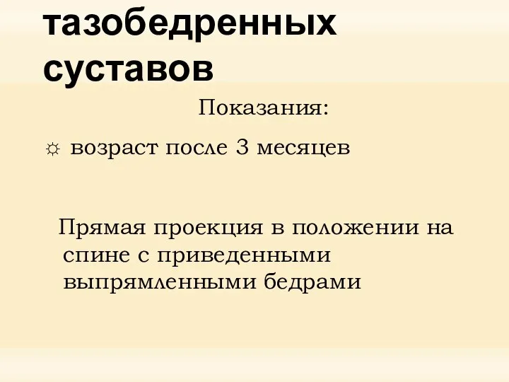 Рентгенография тазобедренных суставов Показания: возраст после 3 месяцев Прямая проекция в положении