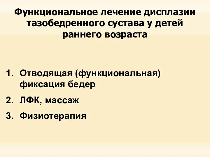 Функциональное лечение дисплазии тазобедренного сустава у детей раннего возраста Отводящая (функциональная) фиксация бедер ЛФК, массаж Физиотерапия