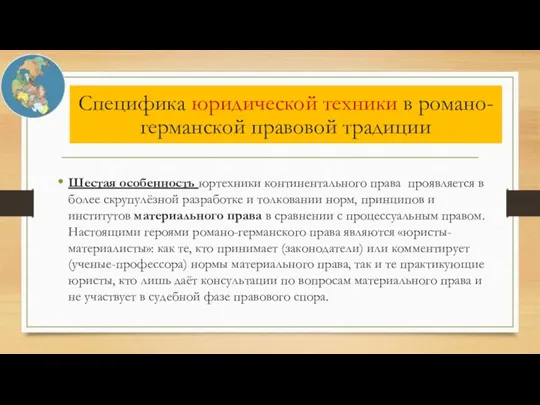 Шестая особенность юртехники континентального права проявляется в более скрупулёзной разработке и толковании