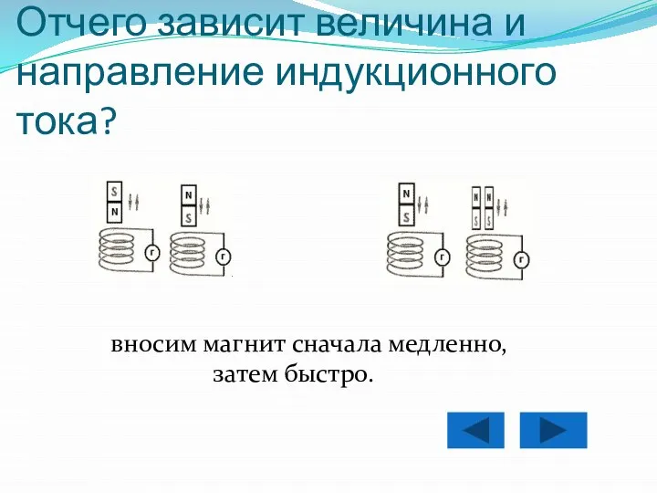 Отчего зависит величина и направление индукционного тока? вносим магнит сначала медленно, затем быстро.