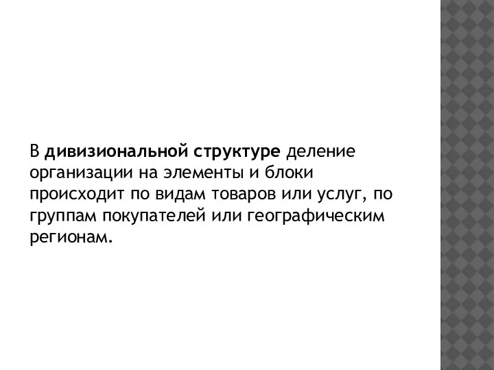 В дивизиональной структуре деление организации на элементы и блоки происходит по видам