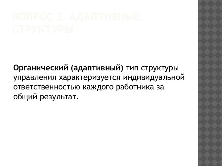 ВОПРОС 3. АДАПТИВНЫЕ СТРУКТУРЫ Органический (адаптивный) тип структуры управления характеризуется индивидуальной ответственностью