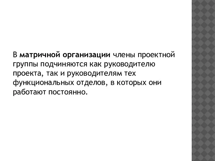 В матричной организации члены проектной группы подчиняются как руководителю проекта, так и