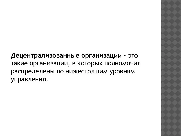 Децентрализованные организации - это такие организации, в которых полномочия распределены по нижестоящим уровням управления.