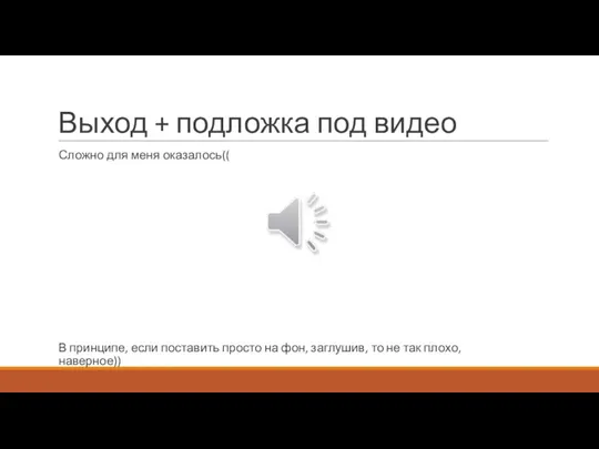 Выход + подложка под видео Сложно для меня оказалось(( В принципе, если