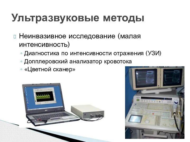 Неинвазивное исследование (малая интенсивность) Диагностика по интенсивности отражения (УЗИ) Допплеровский анализатор кровотока «Цветной сканер» Ультразвуковые методы