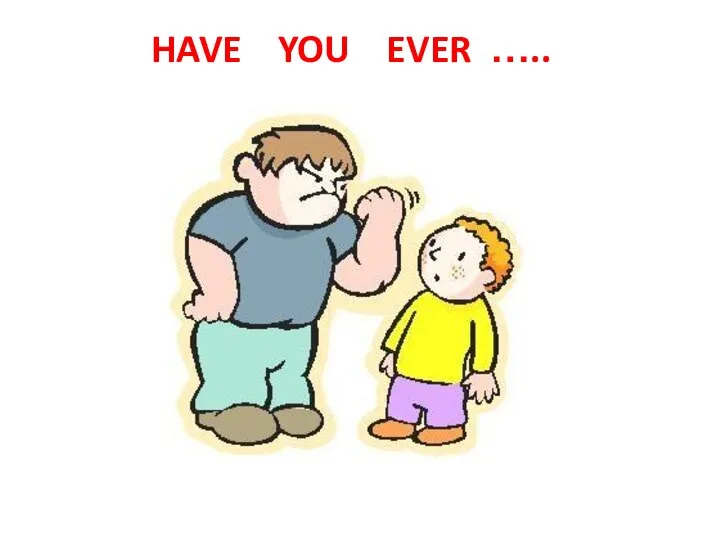 HAVE YOU EVER …..