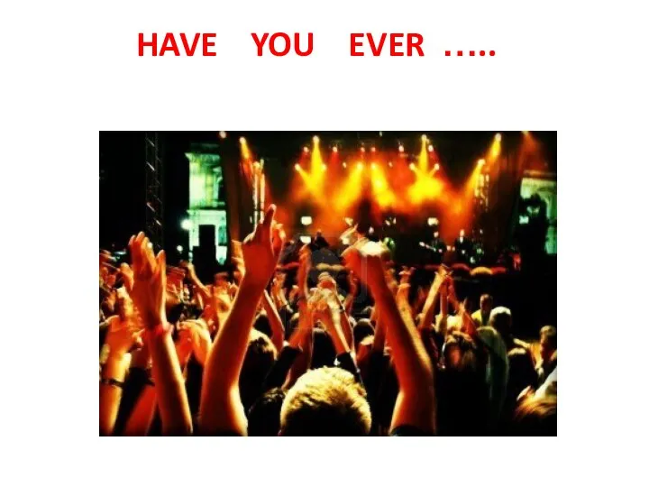 HAVE YOU EVER …..