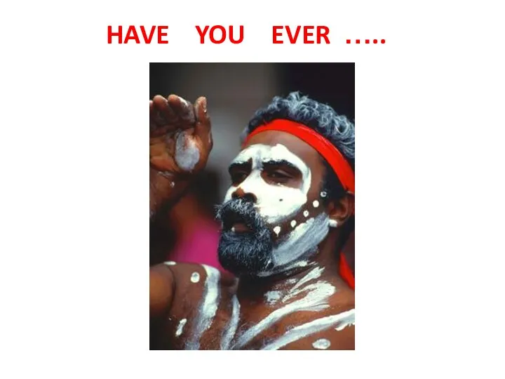 HAVE YOU EVER …..