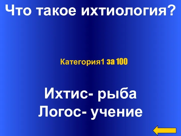 Что такое ихтиология? Ихтис- рыба Логос- учение Категория1 за 100