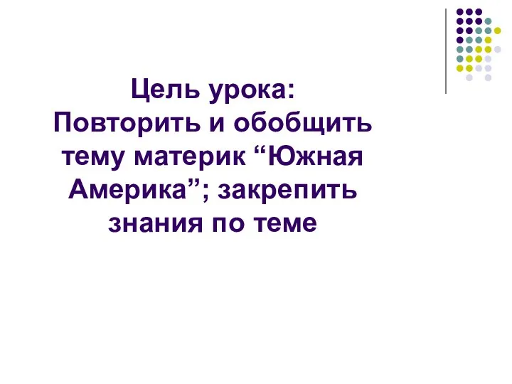 Цель урока: Повторить и обобщить тему материк “Южная Америка”; закрепить знания по теме