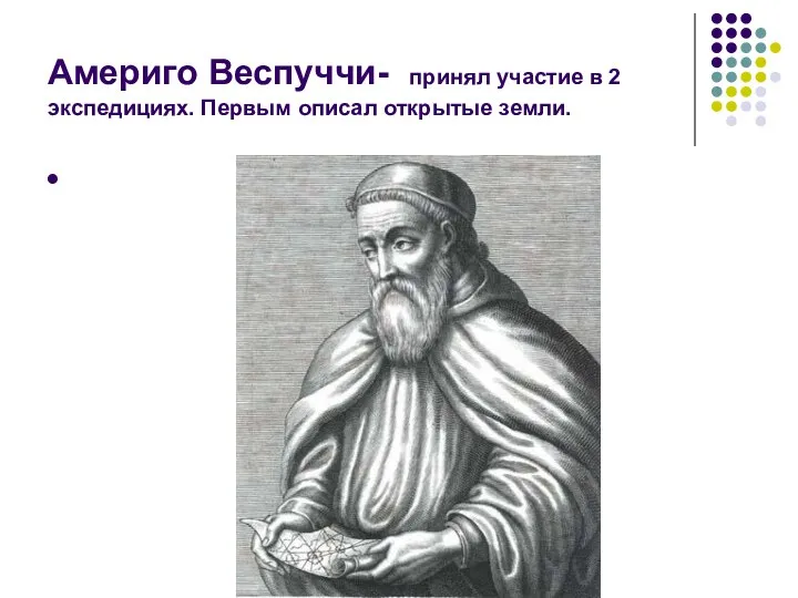 Америго Веспуччи- принял участие в 2 экспедициях. Первым описал открытые земли.