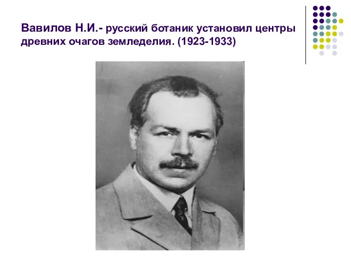 Вавилов Н.И.- русский ботаник установил центры древних очагов земледелия. (1923-1933)