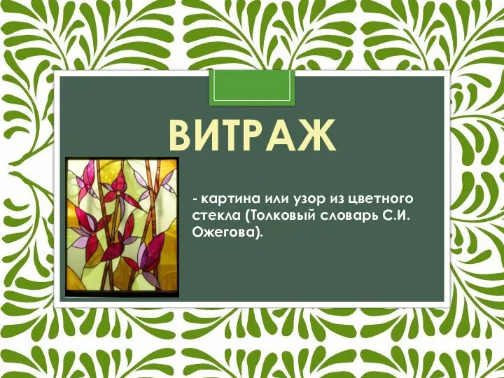 ВИТРАЖ - картина или узор из цветного стекла (Толковый словарь С.И.Ожегова).