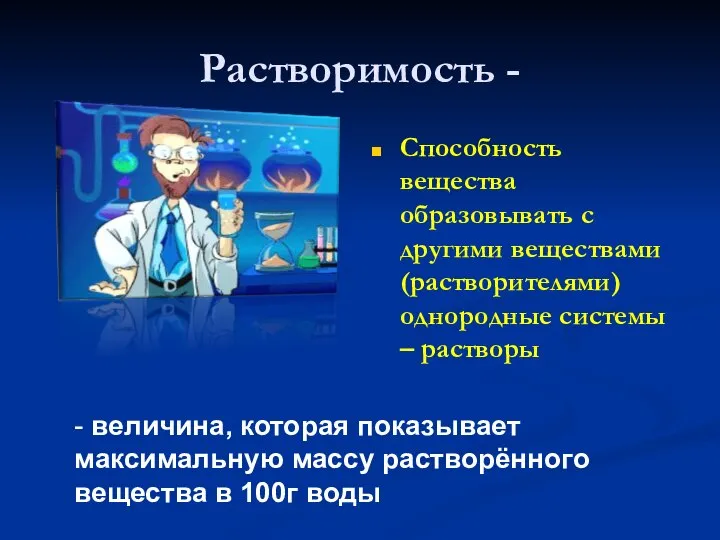 Растворимость - Способность вещества образовывать с другими веществами (растворителями) однородные системы –