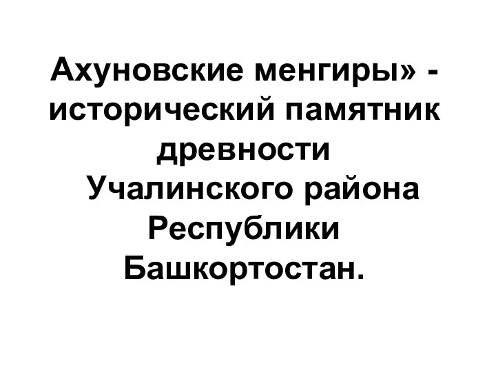 Ахуновские менгиры» - исторический памятник древности Учалинского района Республики Башкортостан.