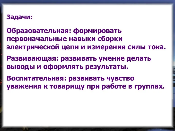 Задачи: Образовательная: формировать первоначальные навыки сборки электрической цепи и измерения силы тока.