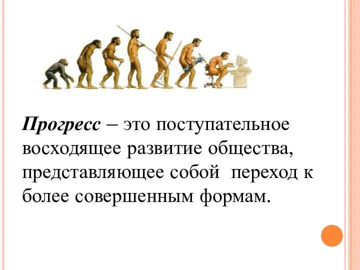 Прогресс – это поступательное восходящее развитие общества, представляющее собой переход к более совершенным формам.