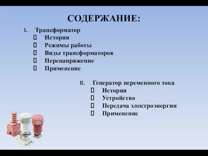 СОДЕРЖАНИЕ: Трансформатор История Режимы работы Виды трансформаторов Перенапряжение Применение Генератор переменного тока