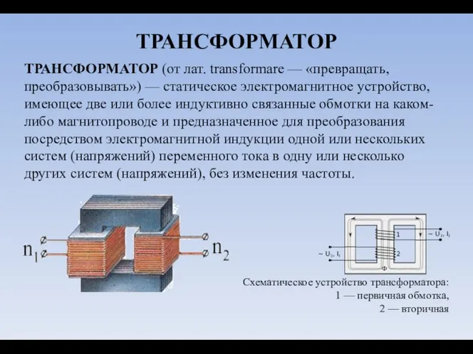 ТРАНСФОРМАТОР ТРАНСФОРМАТОР (от лат. transformare — «превращать, преобразовывать») — статическое электромагнитное устройство,