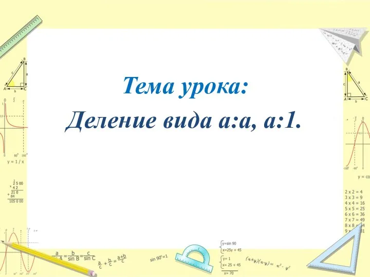 Тема урока: Деление вида a:а, а:1.