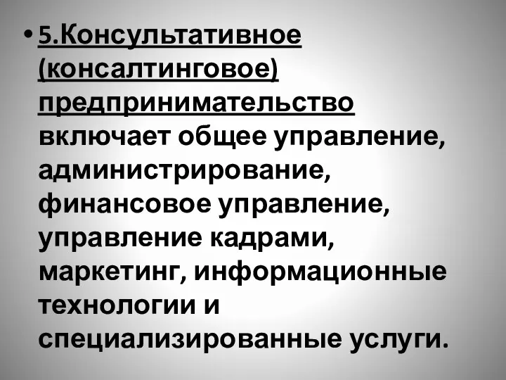 5.Консультативное (консалтинговое) предпринимательство включает общее управление, администрирование, финансовое управление, управление кадрами, маркетинг,