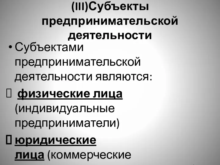 (III)Субъекты предпринимательской деятельности Субъектами предпринимательской деятельности являются: физические лица(индивидуальные предприниматели) юридические лица (коммерческие и некоммерческие организации).