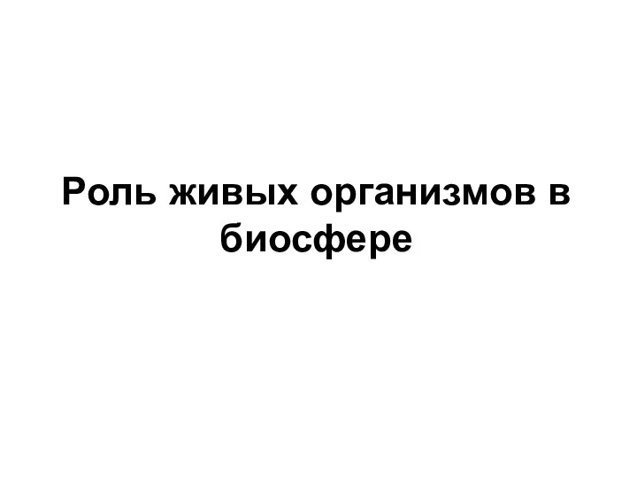 Роль живых организмов в биосфере