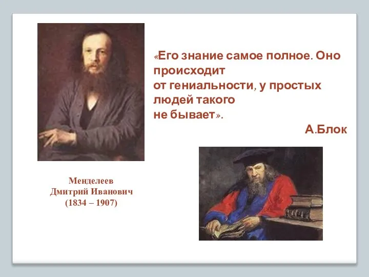 Менделеев Дмитрий Иванович (1834 – 1907) «Его знание самое полное. Оно происходит