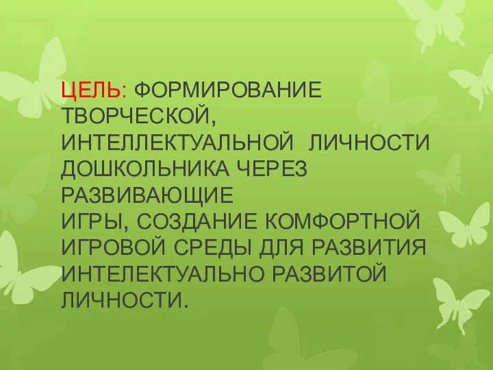 ЦЕЛЬ: ФОРМИРОВАНИЕ ТВОРЧЕСКОЙ, ИНТЕЛЛЕКТУАЛЬНОЙ ЛИЧНОСТИ ДОШКОЛЬНИКА ЧЕРЕЗ РАЗВИВАЮЩИЕ ИГРЫ, СОЗДАНИЕ КОМФОРТНОЙ ИГРОВОЙ