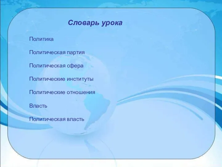 Словарь урока Политика Политическая партия Политическая сфера Политические институты Политические отношения Власть Политическая власть