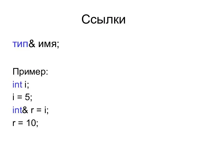 Ссылки тип& имя; Пример: int i; i = 5; int& r = i; r = 10;