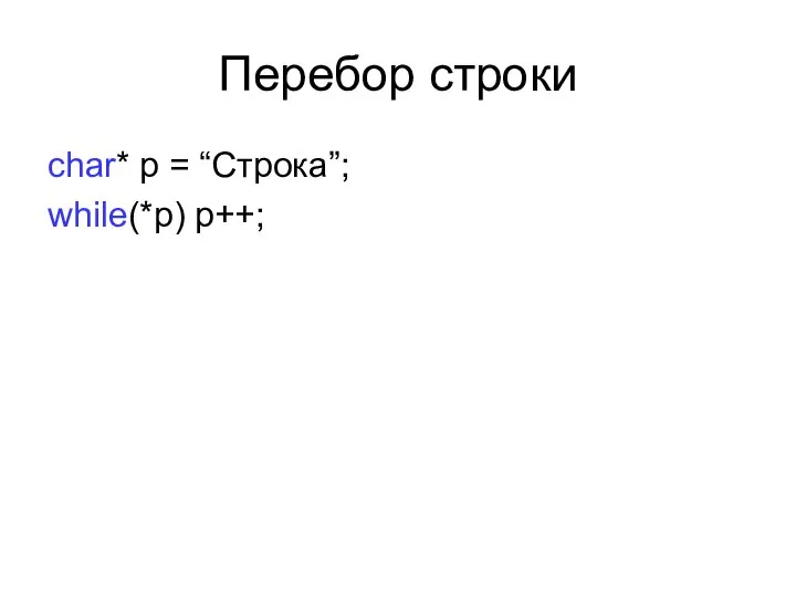 Перебор строки сhar* p = “Строка”; while(*p) p++;