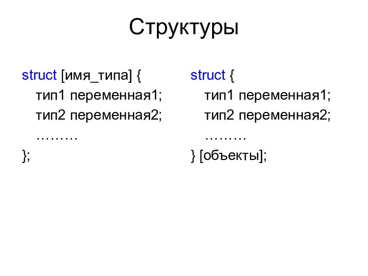 Структуры struct [имя_типа] { тип1 переменная1; тип2 переменная2; ……… }; struct {