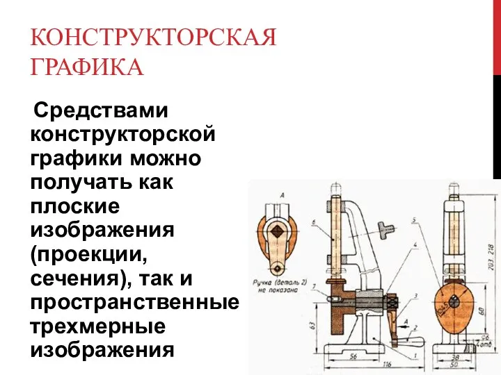 КОНСТРУКТОРСКАЯ ГРАФИКА Средствами конструкторской графики можно получать как плоские изображения (проекции, сечения),