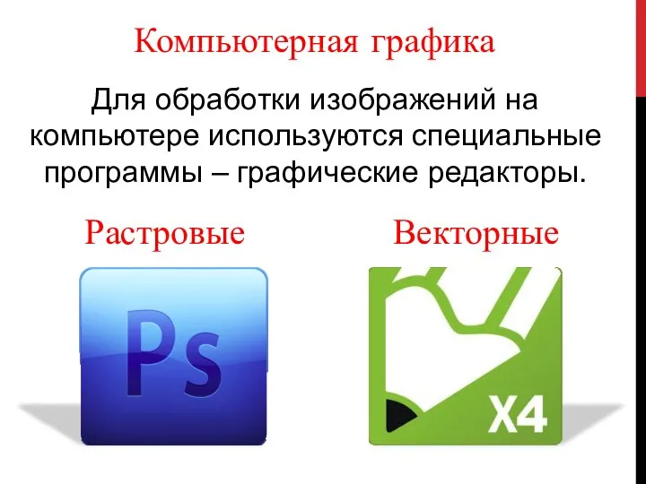 Компьютерная графика Для обработки изображений на компьютере используются специальные программы – графические редакторы. Растровые Векторные