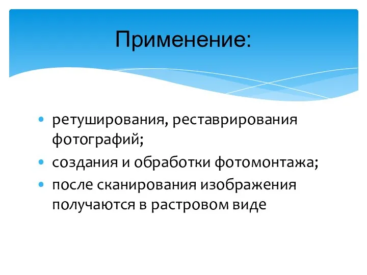 ретуширования, реставрирования фотографий; создания и обработки фотомонтажа; после сканирования изображения получаются в растровом виде Применение:
