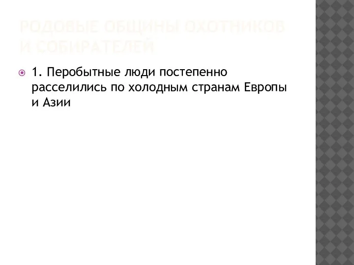 РОДОВЫЕ ОБЩИНЫ ОХОТНИКОВ И СОБИРАТЕЛЕЙ 1. Перобытные люди постепенно расселились по холодным странам Европы и Азии