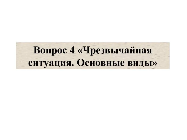 Вопрос 4 «Чрезвычайная ситуация. Основные виды»